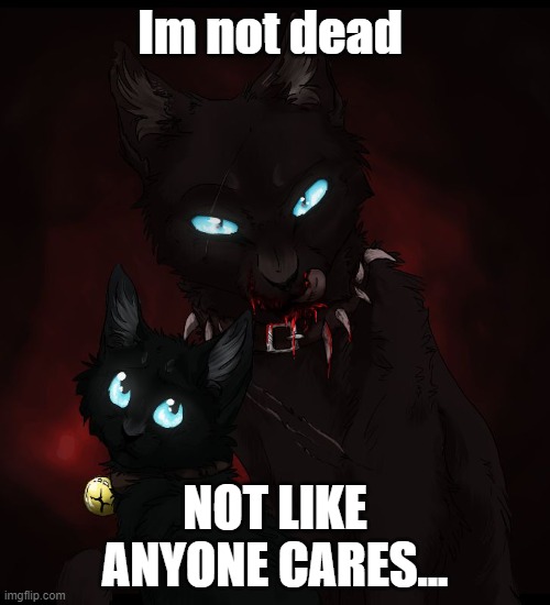No one likes me :3 | Im not dead; NOT LIKE ANYONE CARES... | image tagged in warrior cats | made w/ Imgflip meme maker