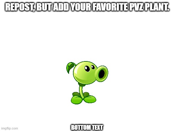 Blank White Template | REPOST, BUT ADD YOUR FAVORITE PVZ PLANT. BOTTOM TEXT | image tagged in memes,blank white template,repost,plants vs zombies | made w/ Imgflip meme maker