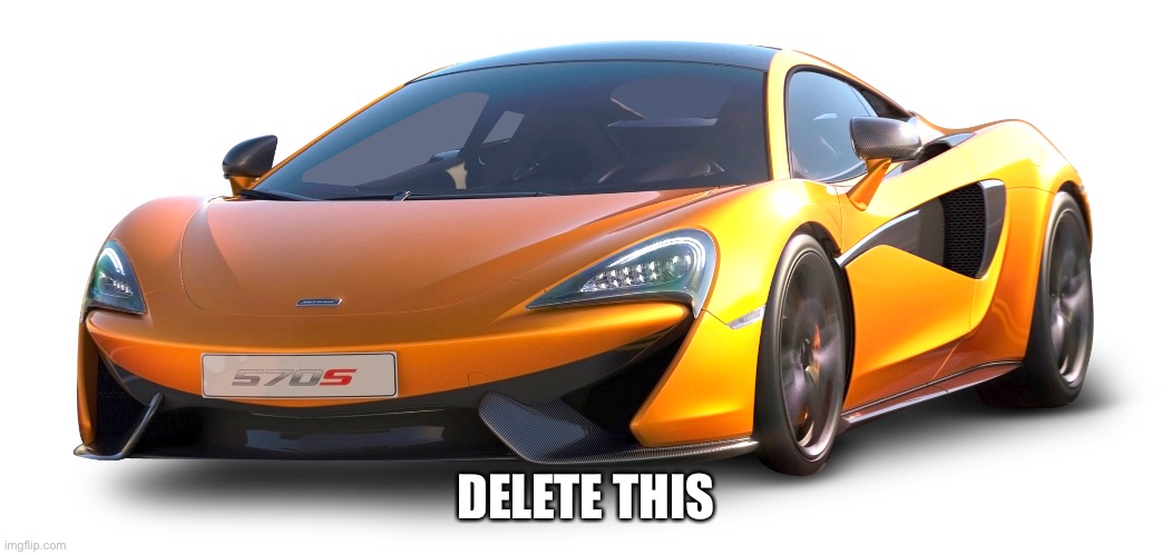 McLaren 570s | DELETE THIS | image tagged in mclaren 570s | made w/ Imgflip meme maker