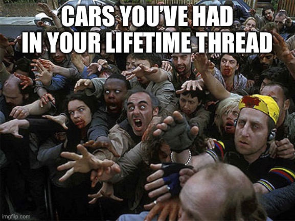Zombies Approaching | CARS YOU’VE HAD IN YOUR LIFETIME THREAD | image tagged in zombies approaching | made w/ Imgflip meme maker
