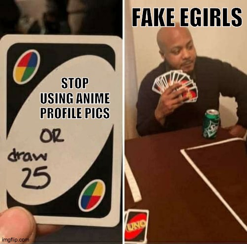fake egirls be like: |  FAKE EGIRLS; STOP USING ANIME PROFILE PICS | image tagged in memes,uno draw 25 cards | made w/ Imgflip meme maker
