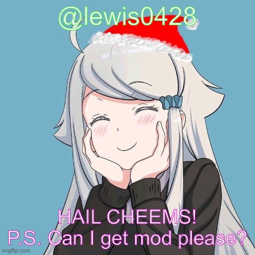 lewis0428 initial announcement temp | @lewis0428; HAIL CHEEMS!
P.S. Can I get mod please? | made w/ Imgflip meme maker