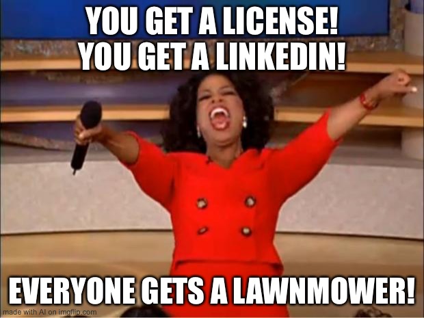 Oprah You Get A | YOU GET A LICENSE! YOU GET A LINKEDIN! EVERYONE GETS A LAWNMOWER! | image tagged in memes,oprah you get a | made w/ Imgflip meme maker