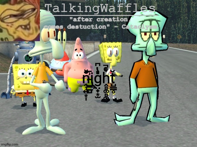 TalkingWaffles crap temp 2.0 | ṋ̹͍͙̩ͮ̐͢i̴̢̲̱̲̺͗̄ģ̤̟͙̫̎̔͆h̭̻͚̻͚ͦ͛̚t̺̳̥̆; We're waiting for something to happen
But nothing is snapping us out of this trance
Our eyelids are heavy and soon we're all ready
To obey every single command

But I feel lost, no map in front of me
And I don't know which way is up
Wishing we could just hit pause
Just enough to breathe
(Oh, why can't I shake you awake from this dream?)

I never wanted to disturb the peace
But it feels like no one's listening
Are we talking to ourselves?
Are we just talking to ourselves?

So good at speaking out of turn
And talking back, I have some nerve
If I said this all to your face
Forgive me, sometimes I forget my place

So what's it gonna be?
Will you dig in or give up?
Lean in or just get lost?
Drift away from here
This demands your attention
So hear me when I say

I never wanted to disturb the peace
But it feels like no one's listening
Are we talking to ourselves?
Are we just talking to ourselves?

What are we trying to say?

And tell me what would it take
To pry open their eyes?
I would wade in the water
I'll stand in the fire
I am not afraid

And I would break down the door
If you give me the sign
For the chance to be yours
I would lay down my life
I am not afraid

I swear I never wanted to disturb the peace
But it feels like no one's listening
Are we talking to ourselves?
Yeah, are we talking to ourselves? | image tagged in talkingwaffles crap temp 2 0 | made w/ Imgflip meme maker