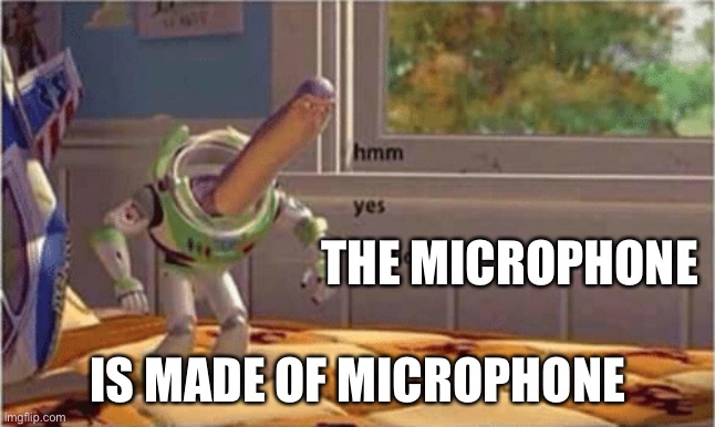 hmm yes the floor here is made out of floor | THE MICROPHONE; IS MADE OF MICROPHONE | image tagged in hmm yes the floor here is made out of floor | made w/ Imgflip meme maker