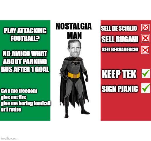 Nostalgia Man | NOSTALGIA 
MAN; SELL DE SCIGLIO; PLAY ATTACKING FOOTBALL? SELL RUGANI; NO AMIGO WHAT ABOUT PARKING BUS AFTER 1 GOAL; SELL BERNADESCHI; KEEP TEK; SIGN PJANIC; Give me freedom
give me fire
give me boring football
or I retire | image tagged in juventus,allegri,football,superman | made w/ Imgflip meme maker
