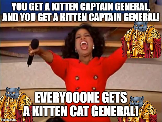 Oprah's greatest gift | YOU GET A KITTEN CAPTAIN GENERAL, AND YOU GET A KITTEN CAPTAIN GENERAL! EVERYOOONE GETS A KITTEN CAT GENERAL! | image tagged in memes,oprah you get a,kitten captain general,best audience participation reward ever | made w/ Imgflip meme maker