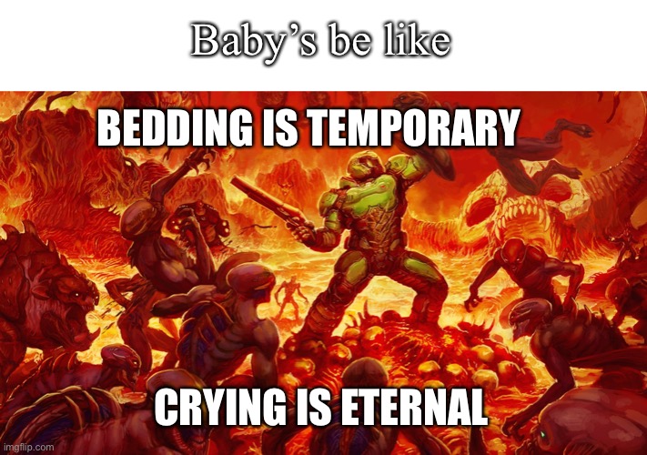 Doomguy | Baby’s be like; BEDDING IS TEMPORARY; CRYING IS ETERNAL | image tagged in doomguy | made w/ Imgflip meme maker