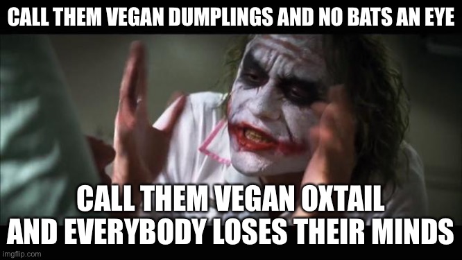Vegan oxtail | CALL THEM VEGAN DUMPLINGS AND NO BATS AN EYE; CALL THEM VEGAN OXTAIL AND EVERYBODY LOSES THEIR MINDS | image tagged in memes,and everybody loses their minds | made w/ Imgflip meme maker