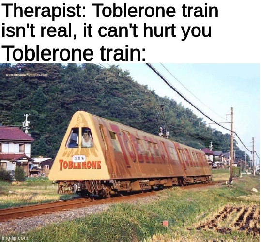 image tagged in x isnt real,toblerone,train,toblerone train,memes,funny | made w/ Imgflip meme maker