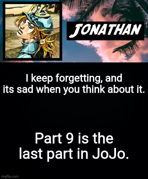 I keep forgetting, and its sad when you think about it. Part 9 is the last part in JoJo. | image tagged in its ya boi jonathan | made w/ Imgflip meme maker