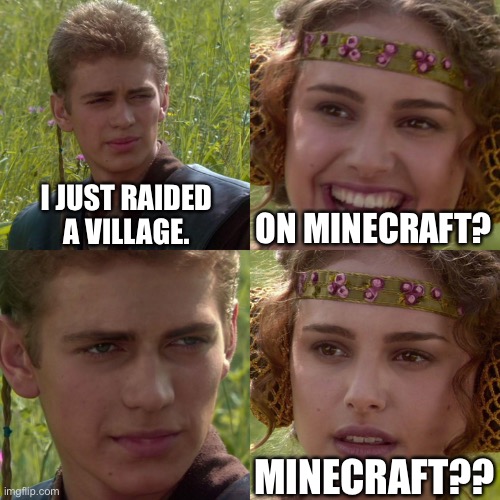 Anakin Padme 4 Panel | I JUST RAIDED A VILLAGE. ON MINECRAFT? MINECRAFT?? | image tagged in anakin padme 4 panel,minecraft villagers,minecraft,oof | made w/ Imgflip meme maker
