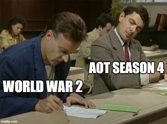 Mr bean copying | AOT SEASON 4; WORLD WAR 2 | image tagged in mr bean copying | made w/ Imgflip meme maker