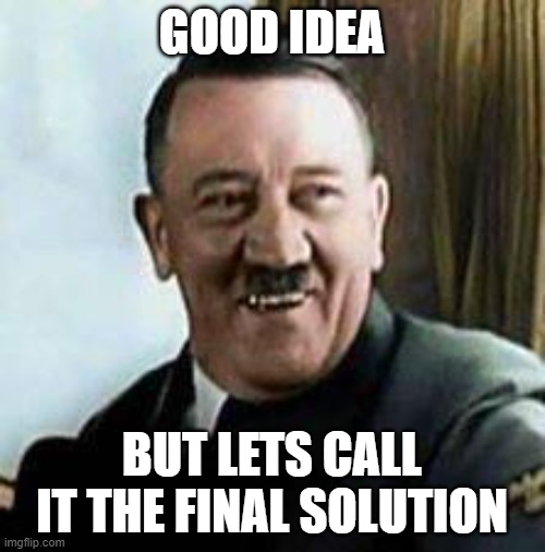 laughing hitler | GOOD IDEA BUT LETS CALL IT THE FINAL SOLUTION | image tagged in laughing hitler | made w/ Imgflip meme maker
