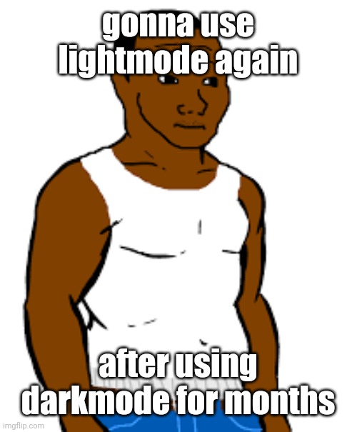 feels like when i first started using imgflip. | gonna use lightmode again; after using darkmode for months | image tagged in carl johnson | made w/ Imgflip meme maker