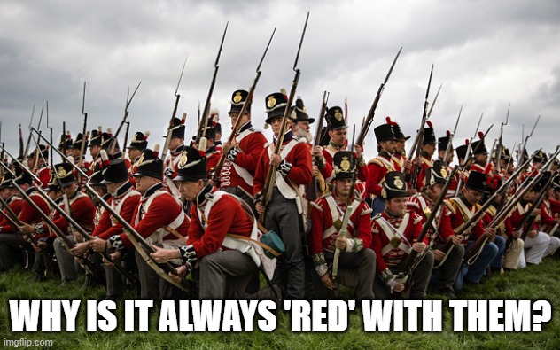 redcoats | WHY IS IT ALWAYS 'RED' WITH THEM? | image tagged in redcoats | made w/ Imgflip meme maker