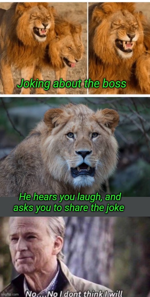 Boss Joke | Joking about the boss; He hears you laugh, and asks you to share the joke | image tagged in no i don't think i will,like a boss,bad boss,giggle,laugh,joke | made w/ Imgflip meme maker