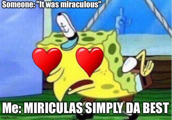 Mocking Spongebob | Someone: "It was miraculous"; Me: MIRICULAS SIMPLY DA BEST | image tagged in memes,mocking spongebob | made w/ Imgflip meme maker