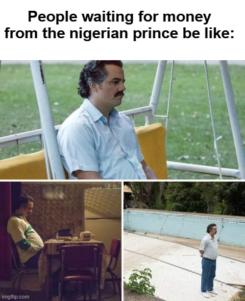 Scammed man | People waiting for money from the nigerian prince be like: | image tagged in memes,sad pablo escobar | made w/ Imgflip meme maker