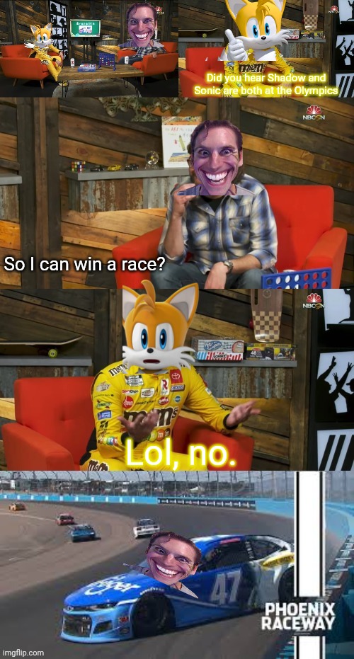 Kyle Busch Rick Spinhouse | Did you hear Shadow and Sonic are both at the Olympics So I can win a race? Lol, no. | image tagged in kyle busch rick spinhouse | made w/ Imgflip meme maker