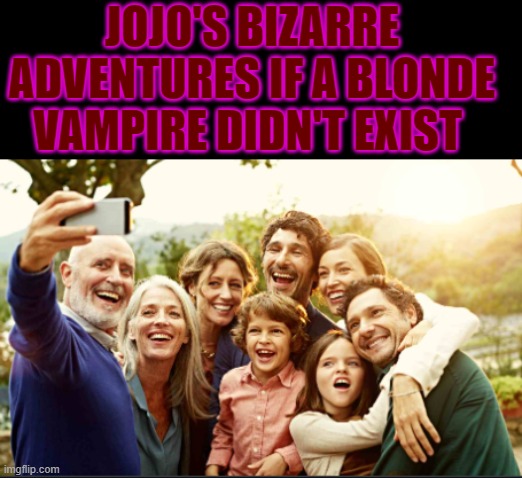 jojo's unbizarre adventures | JOJO'S BIZARRE ADVENTURES IF A BLONDE VAMPIRE DIDN'T EXIST | image tagged in anime | made w/ Imgflip meme maker
