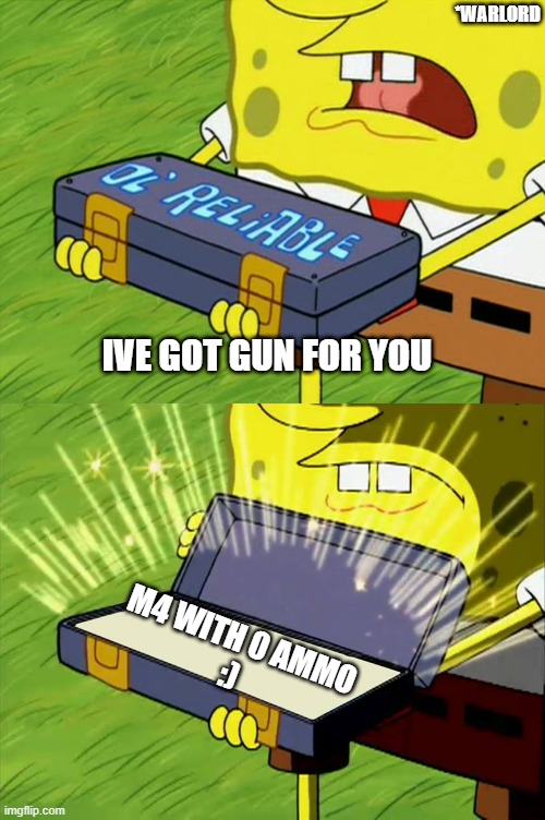 Ol' Reliable | *WARLORD; IVE GOT GUN FOR YOU; M4 WITH 0 AMMO
:) | image tagged in ol' reliable | made w/ Imgflip meme maker