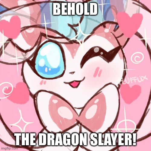 Adorable Sylveon | BEHOLD; THE DRAGON SLAYER! | image tagged in adorable sylveon | made w/ Imgflip meme maker