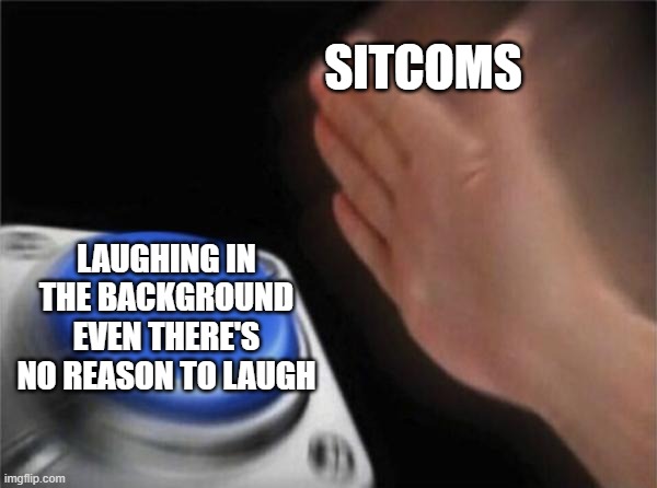 Sitcoms.... | SITCOMS; LAUGHING IN THE BACKGROUND EVEN THERE'S NO REASON TO LAUGH | image tagged in memes,blank nut button | made w/ Imgflip meme maker