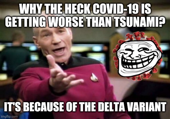 ??!? | WHY THE HECK COVID-19 IS GETTING WORSE THAN TSUNAMI? IT'S BECAUSE OF THE DELTA VARIANT | image tagged in memes,picard wtf,coronavirus,covid-19,delta,tsunami | made w/ Imgflip meme maker