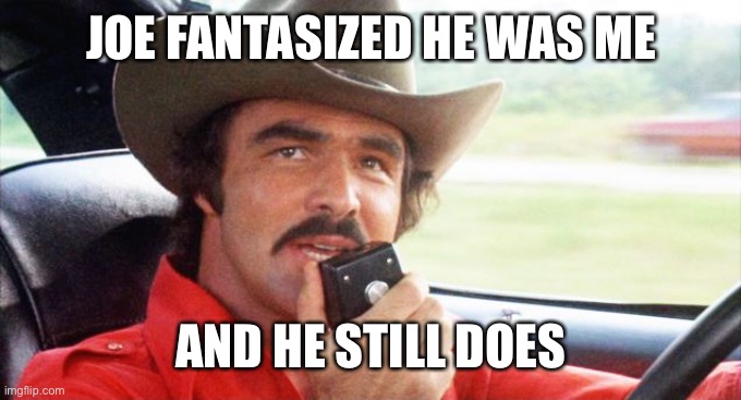 bandit | JOE FANTASIZED HE WAS ME AND HE STILL DOES | image tagged in bandit | made w/ Imgflip meme maker