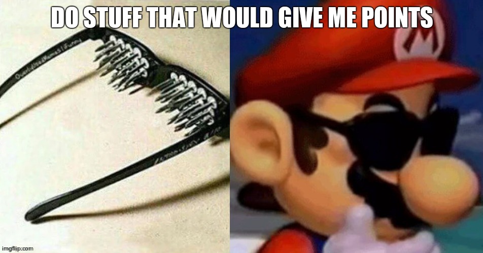 Spiked Sunglasses (Mario Edition) | DO STUFF THAT WOULD GIVE ME POINTS | image tagged in spiked sunglasses mario edition | made w/ Imgflip meme maker
