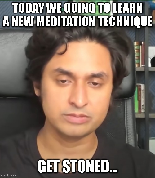 TODAY WE GOING TO LEARN A NEW MEDITATION TECHNIQUE; GET STONED... | made w/ Imgflip meme maker