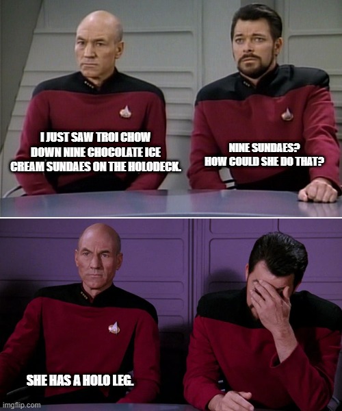 Picard Riker listening to a pun |  I JUST SAW TROI CHOW DOWN NINE CHOCOLATE ICE CREAM SUNDAES ON THE HOLODECK. NINE SUNDAES? HOW COULD SHE DO THAT? SHE HAS A HOLO LEG. | image tagged in picard riker listening to a pun,holodeck,star trek,sundae | made w/ Imgflip meme maker
