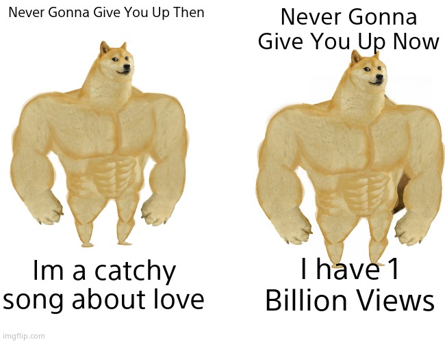 Buff Doge vs. Cheems Meme | Never Gonna Give You Up Then; Never Gonna Give You Up Now; Im a catchy song about love; I have 1 Billion Views | image tagged in never gonna give you up | made w/ Imgflip meme maker