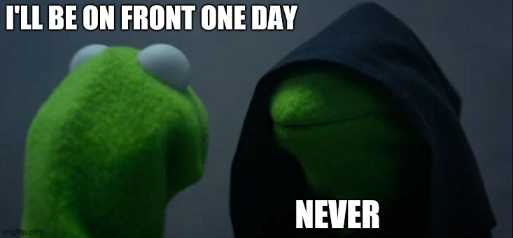 Expectations | I'LL BE ON FRONT ONE DAY; NEVER | image tagged in memes,evil kermit,front page,kermit the frog,evil,negative | made w/ Imgflip meme maker