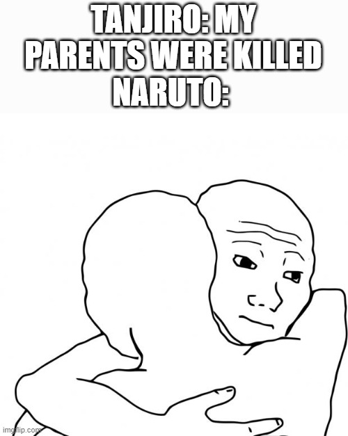 yay he feels better | TANJIRO: MY PARENTS WERE KILLED; NARUTO: | image tagged in memes,i know that feel bro | made w/ Imgflip meme maker