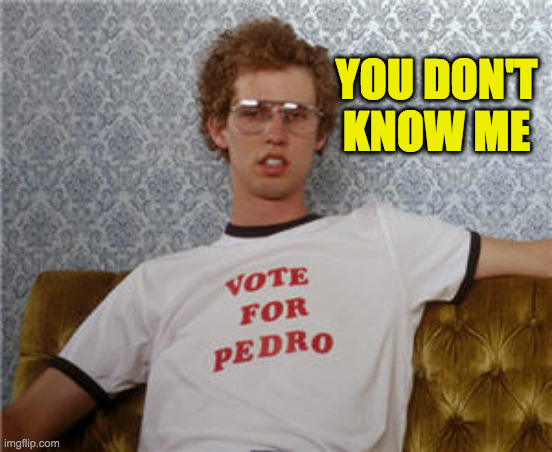 Vote for pedro  | YOU DON'T
KNOW ME | image tagged in vote for pedro | made w/ Imgflip meme maker