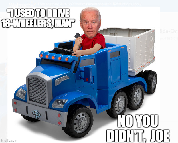 I'm Sure He Just Misremembered | "I USED TO DRIVE 18-WHEELERS, MAN"; NO YOU DIDN'T,  JOE | image tagged in biden,biden lies | made w/ Imgflip meme maker