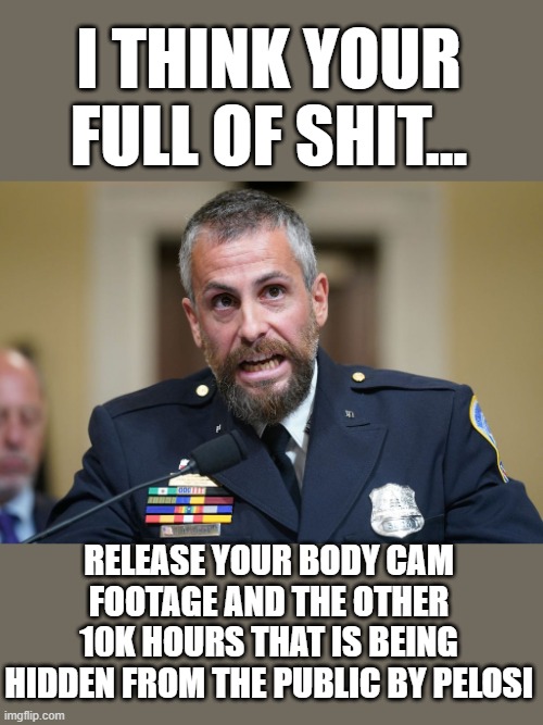 release all the tapes nancy | I THINK YOUR FULL OF SHIT... RELEASE YOUR BODY CAM FOOTAGE AND THE OTHER 10K HOURS THAT IS BEING HIDDEN FROM THE PUBLIC BY PELOSI | image tagged in democrats,fascism | made w/ Imgflip meme maker