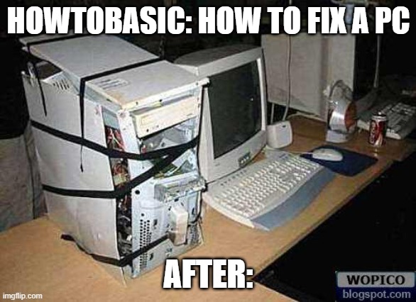 How to fix a pc | HOWTOBASIC: HOW TO FIX A PC; AFTER: | image tagged in broken pc,howtobasic,memes,funny | made w/ Imgflip meme maker