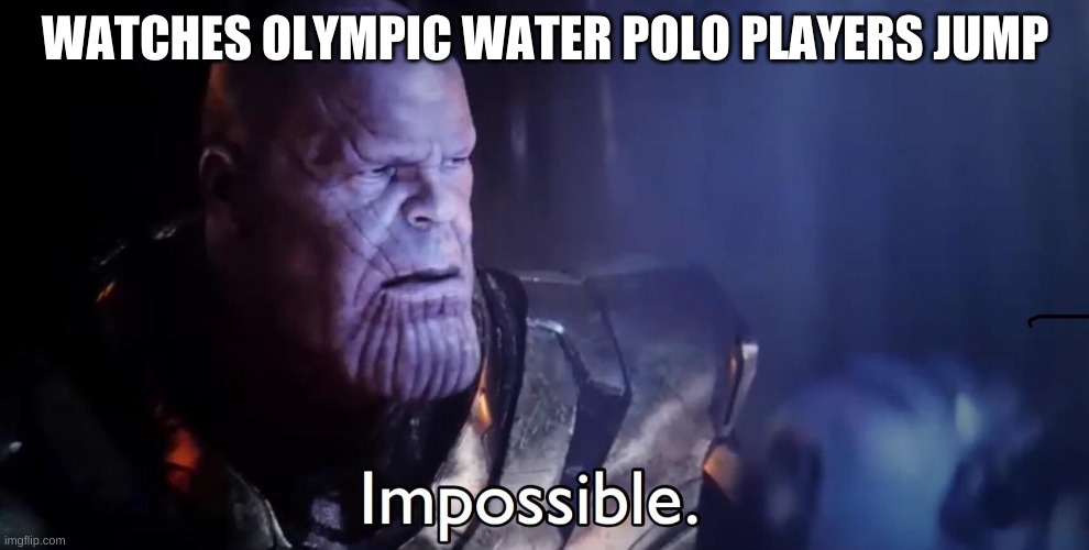 Water Polo jump | WATCHES OLYMPIC WATER POLO PLAYERS JUMP | image tagged in thanos impossible,water,water polo,olympics,marvel,sports | made w/ Imgflip meme maker