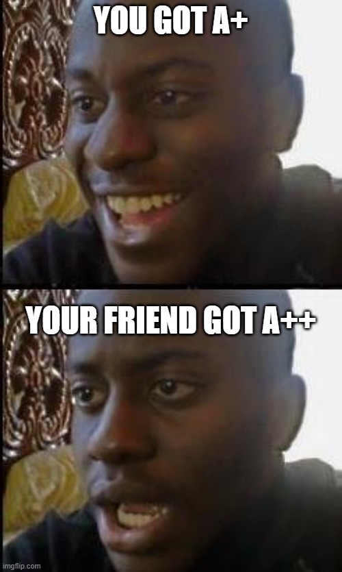 Disappointed Black Guy | YOU GOT A+; YOUR FRIEND GOT A++ | image tagged in disappointed black guy | made w/ Imgflip meme maker