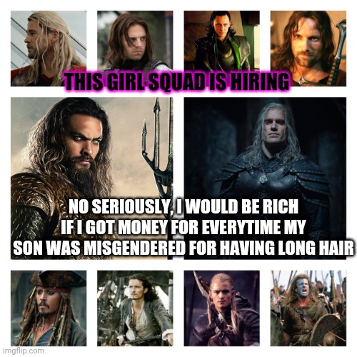 Long hair squad | THIS GIRL SQUAD IS HIRING; NO SERIOUSLY, I WOULD BE RICH IF I GOT MONEY FOR EVERYTIME MY SON WAS MISGENDERED FOR HAVING LONG HAIR | image tagged in misgendering,long hair,long haired men | made w/ Imgflip meme maker