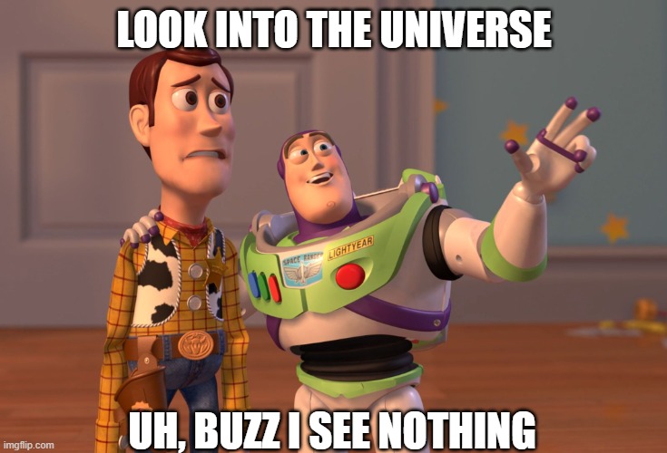 Yeet | LOOK INTO THE UNIVERSE; UH, BUZZ I SEE NOTHING | image tagged in memes,x x everywhere | made w/ Imgflip meme maker