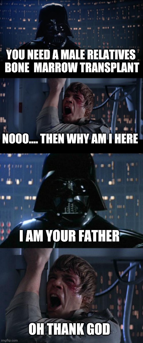 What We Do To Survive | YOU NEED A MALE RELATIVES
 BONE  MARROW TRANSPLANT; NOOO.... THEN WHY AM I HERE; I AM YOUR FATHER; OH THANK GOD | image tagged in memes,star wars no,i am your father | made w/ Imgflip meme maker