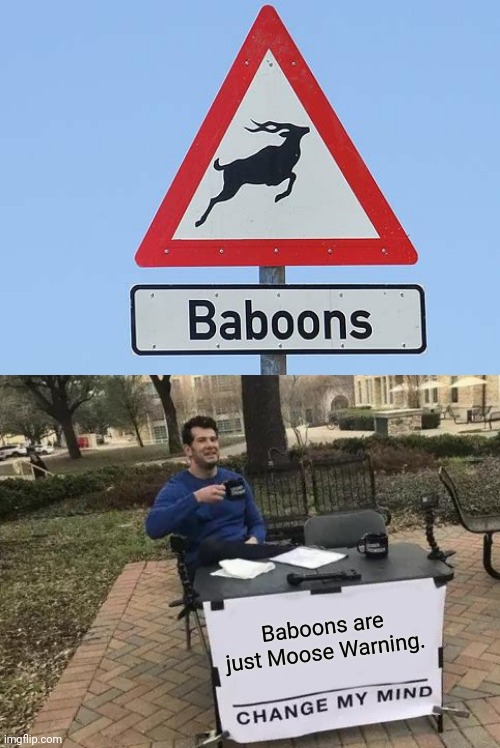 Change My Mind Meme | Baboons are just Moose Warning. | image tagged in memes,change my mind,funny,you had one job,fails,gifs | made w/ Imgflip meme maker