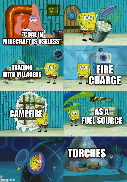 Coal is important too. | "COAL IN MINECRAFT IS USELESS"; TRADING WITH VILLAGERS; FIRE CHARGE; CAMPFIRE; AS A FUEL SOURCE; TORCHES | image tagged in spongebob diapers meme,minecraft,spongebob,coal,torch,crafting | made w/ Imgflip meme maker