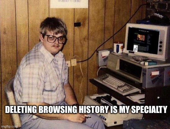 computer nerd | DELETING BROWSING HISTORY IS MY SPECIALTY | image tagged in computer nerd | made w/ Imgflip meme maker