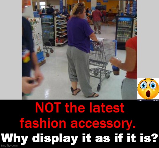 Badge of Honor? | NOT the latest fashion accessory. Why display it as if it is? | image tagged in fun,funny,strange,lol | made w/ Imgflip meme maker