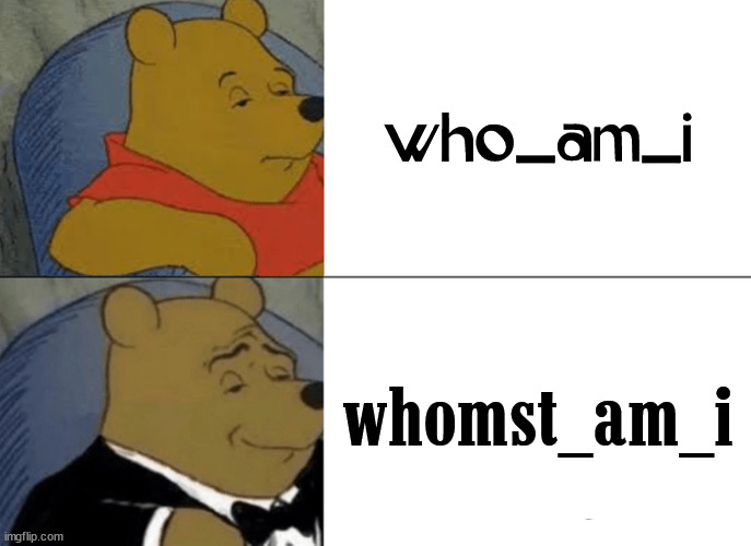 Tuxedo Winnie The Pooh | who_am_i; whomst_am_i | image tagged in memes,tuxedo winnie the pooh | made w/ Imgflip meme maker